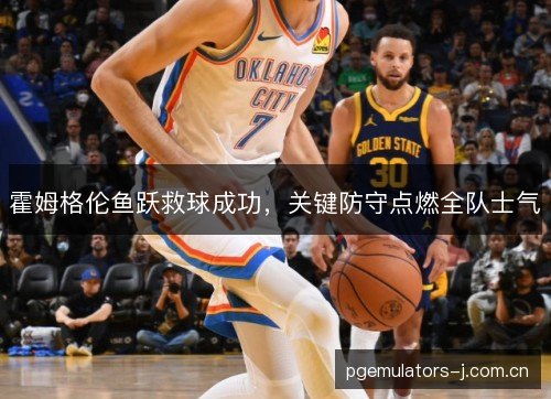 霍姆格伦鱼跃救球成功,关键防守点燃全队士气 霍姆格伦鱼跃救球成功,关键防守点燃全队士气