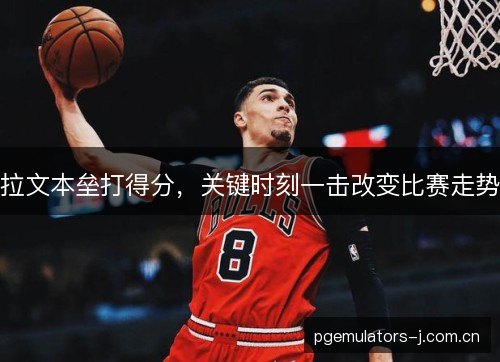 拉文本垒打得分,关键时刻一击改变比赛走势 拉文本垒打得分,关键时刻一击改变比赛走势